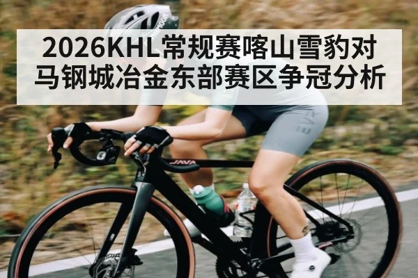 2026KHL常规赛喀山雪豹对马钢城冶金东部赛区争冠分析