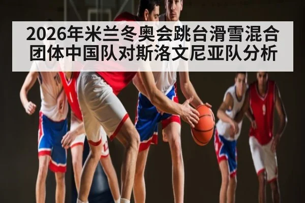 2026年米兰冬奥会跳台滑雪混合团体中国队对斯洛文尼亚队分析 | KAIYUN