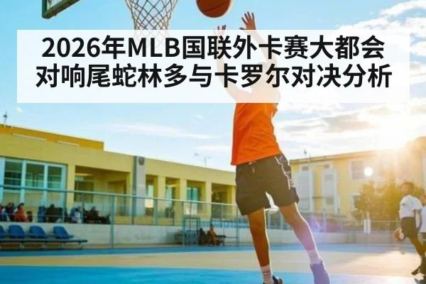 2026年MLB国联外卡赛大都会对响尾蛇林多与卡罗尔对决分析（KAIYUN）